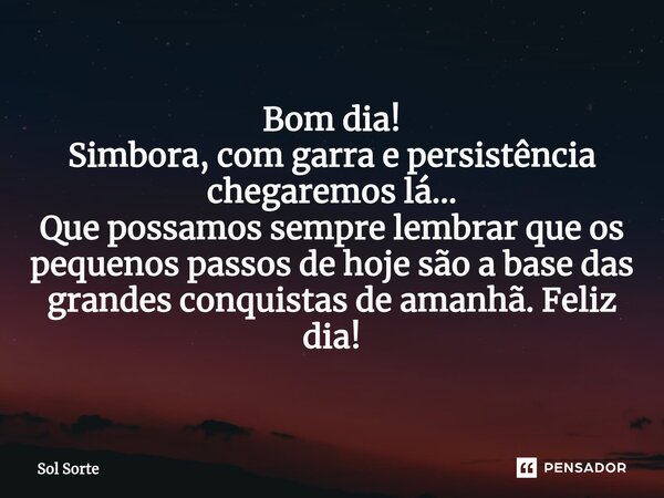 ⁠Bom dia! Simbora, com garra e persistência chegaremos lá... Que possamos sempre lembrar que os pequenos passos de hoje são a base das grandes conquistas de ama... Frase de Sol Sorte.