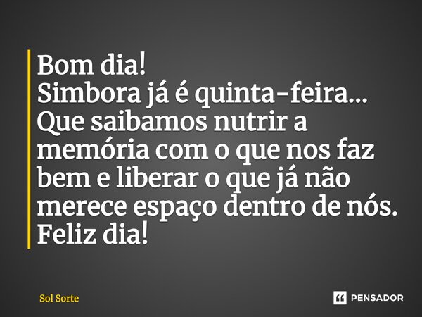 ⁠Bom dia! Simbora já é quinta-feira... Que saibamos nutrir a memória com o que nos faz bem e liberar o que já não merece espaço dentro de nós. Feliz dia!... Frase de Sol Sorte.