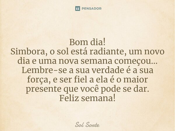 ⁠Bom dia! Simbora, o sol está radiante, um novo dia e uma nova semana começou... Lembre-se a sua verdade é a sua força, e ser fiel a ela é o maior presente que ... Frase de Sol Sorte.