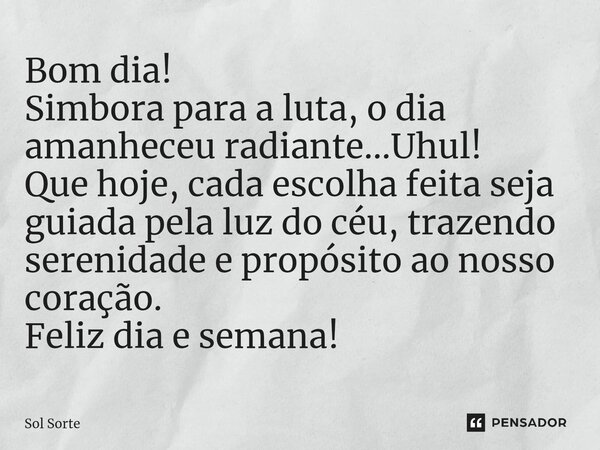 ⁠Bom dia! Simbora para a luta, o dia amanheceu radiante...Uhul! Que hoje, cada escolha feita seja guiada pela luz do céu, trazendo serenidade e propósito ao nos... Frase de Sol Sorte.