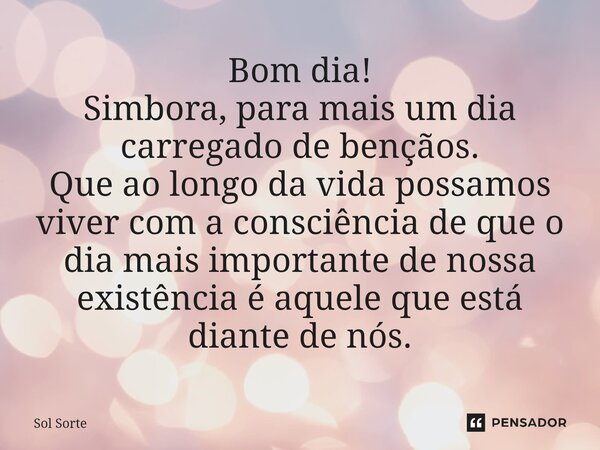 ⁠Bom dia! Simbora, para mais um dia carregado de bençãos. Que ao longo da vida possamos viver com a consciência de que o dia mais importante de nossa existência... Frase de Sol Sorte.