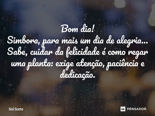 ⁠Bom dia! Simbora, para mais um dia de alegria... Sabe, cuidar da felicidade é como regar uma planta: exige atenção, paciência e dedicação.... Frase de Sol Sorte.