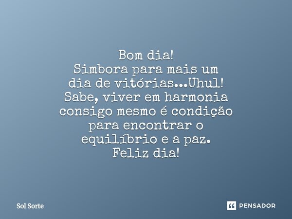⁠Bom dia! Simbora para mais um dia de vitórias...Uhul! Sabe, viver em harmonia consigo mesmo é condição para encontraro equilíbrio e a paz. Feliz dia!... Frase de Sol Sorte.