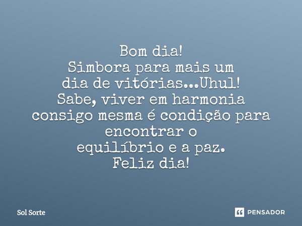 ⁠Bom dia! Simbora para mais um dia de vitórias...Uhul! Sabe, viver em harmonia consigo mesma é condição para encontrar o equilíbrio e a paz. Feliz dia!... Frase de Sol Sorte.