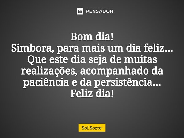 ⁠Bom dia! Simbora, para maisum dia feliz... Que este dia seja de muitas realizações, acompanhado da paciência e da persistência... Feliz dia!... Frase de Sol Sorte.