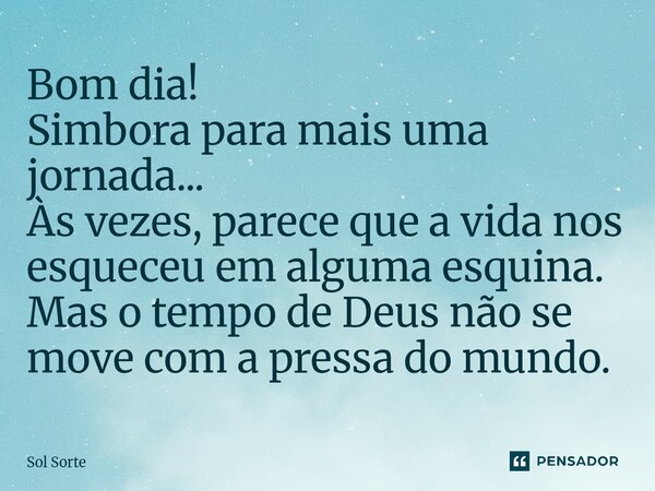 ⁠Bom dia! Simbora para mais uma jornada... Às vezes, parece que a vida nos esqueceu em alguma esquina. Mas o tempo de Deus não se move com a pressa do mundo.... Frase de Sol Sorte.