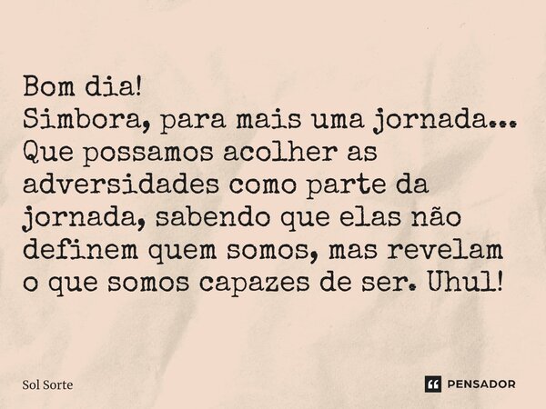 Bom dia! Simbora, para mais uma jornada... Que possamos acolher as adversidades como parte da jornada, sabendo que elas não definem quem somos, mas revelam o qu... Frase de Sol Sorte.