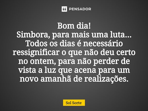 ⁠Bom dia! Simbora, para mais uma luta... Todos os dias é necessário ressignificar o que não deu certo no ontem, para não perder de vista a luz que acena para um... Frase de Sol Sorte.