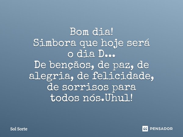 ⁠Bom dia! Simbora que hoje será o dia D... De bençãos, de paz, de alegria, de felicidade, de sorrisos para todos nós.Uhul!... Frase de Sol Sorte.