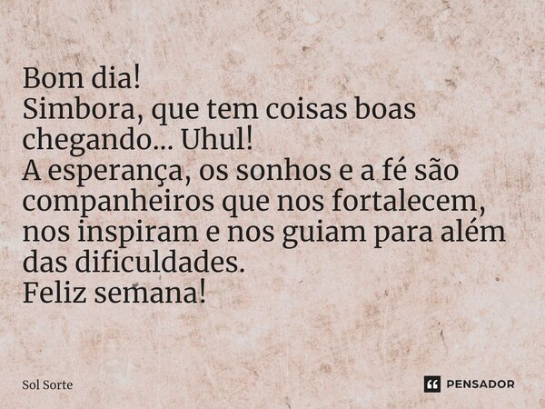 ⁠Bom dia! Simbora, que tem coisas boas chegando... Uhul! A esperança, os sonhos e a fé são companheiros que nos fortalecem, nos inspiram e nos guiam para além d... Frase de Sol Sorte.
