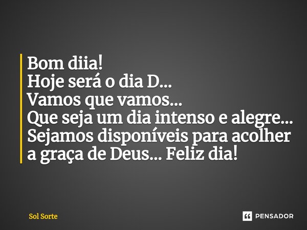⁠Bom diia! Hoje será o dia D... Vamos que vamos... Que seja um dia intenso e alegre... Sejamos disponíveis para acolher a graça de Deus... Feliz dia!... Frase de Sol Sorte.