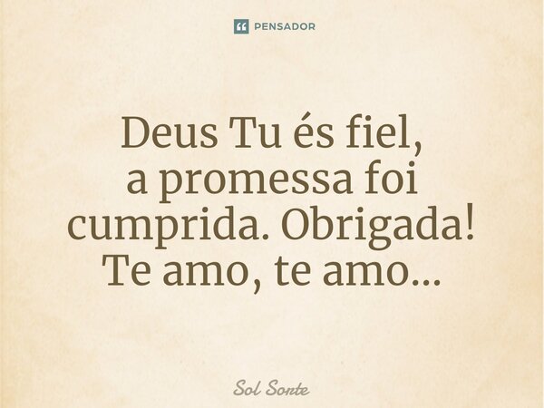 ⁠Deus Tu és fiel, a promessa foi cumprida. Obrigada! Te amo, te amo...... Frase de Sol Sorte.