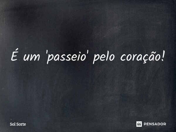 É um 'passeio' pelo coração!... Frase de Sol Sorte.
