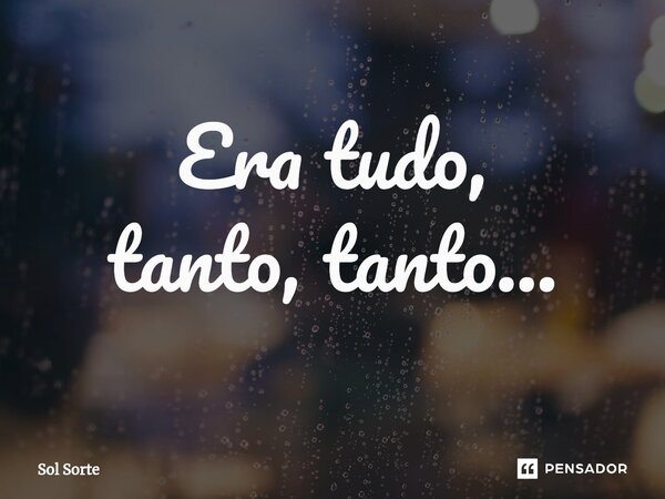 ⁠Era tudo, tanto, tanto...... Frase de Sol Sorte.