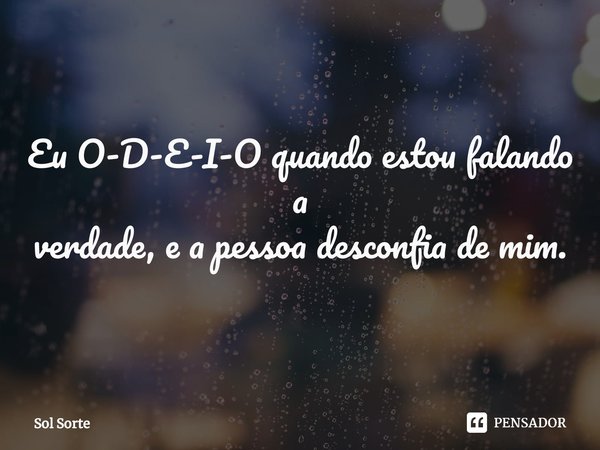 ⁠Eu O-D-E-I-O quando estou falando a
verdade, e a pessoa desconfia de mim.... Frase de Sol Sorte.