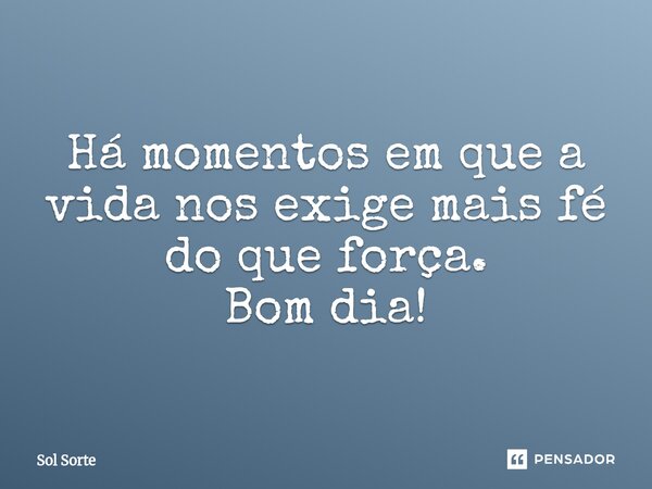 ⁠Há momentos em que a vida nos exige mais fé do que força. Bom dia!... Frase de Sol Sorte.