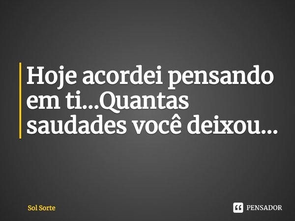 Hoje acordei pensando em ti...Quantas saudades você deixou...⁠... Frase de Sol Sorte.