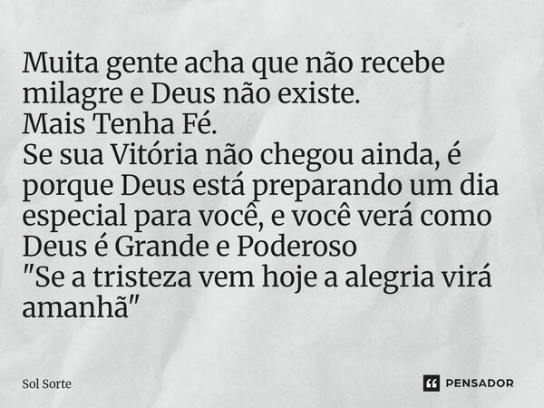 Muita gente acha que não recebe milagre e Deus não existe. Mais Tenha Fé. Se sua Vitória não chegou ainda, é porque Deus está preparando um dia especial para v... Frase de Sol Sorte.
