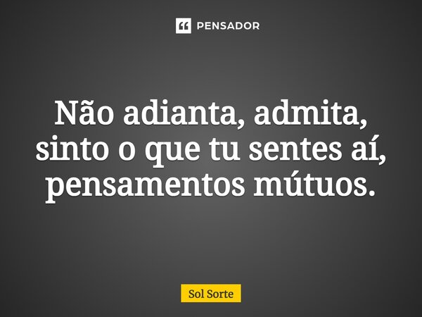 ⁠Não adianta, admita, sinto o que tu sentes aí, pensamentos mútuos.... Frase de Sol Sorte.