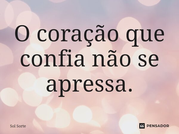 ⁠O coração que confia não se apressa.... Frase de Sol Sorte.