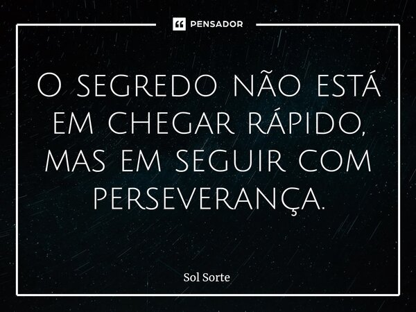 ⁠O segredo não está em chegar rápido, mas em seguir com perseverança.... Frase de Sol Sorte.