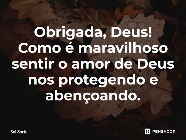 Obrigada, Deus! Como é maravilhoso sentir o amor de Deus nos protegendo e abençoando.... Frase de Sol Sorte.