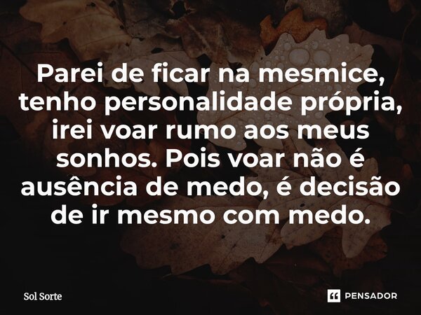 ⁠Parei de ficar na mesmice, tenho personalidade própria, irei voar rumo aos meus sonhos. Pois voar não é ausência de medo, é decisão de ir mesmo com medo.... Frase de Sol Sorte.