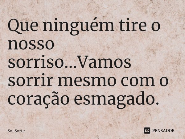 ⁠Que ninguém tire o nosso sorriso... Vamos sorrir mesmo com o coração esmagado.... Frase de Sol Sorte.