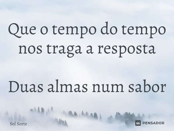 ⁠Que o tempo do tempo nos traga a resposta Duas almas num sabor... Frase de Sol Sorte.