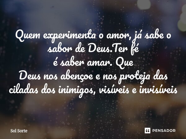 ⁠Quem experimenta o amor, já sabe o sabor de Deus.Ter fé é saber amar. Que Deus nos abençoe e nos proteja das ciladas dos inimigos, visíveis e invisíveis... Frase de Sol Sorte.
