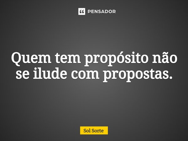 ⁠Quem tem propósito não se ilude com propostas.... Frase de Sol Sorte.