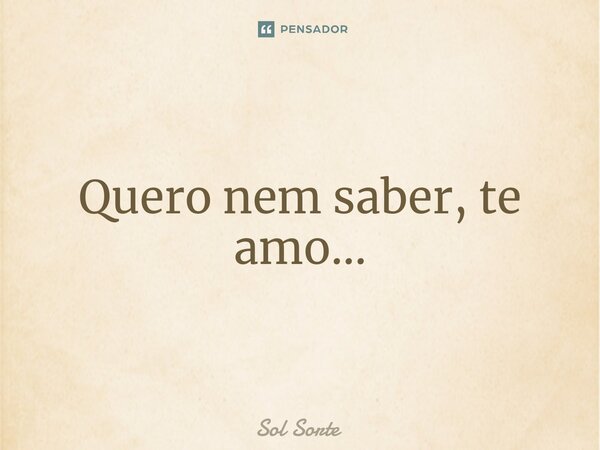 Quero nem saber, te amo...⁠... Frase de Sol Sorte.