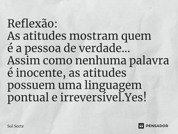 ⁠Reflexão: As atitudes mostram quem é a pessoa de verdade... Assim como nenhuma palavra é inocente, as atitudes possuem uma linguagem pontual e irreversível.Yes... Frase de Sol Sorte.