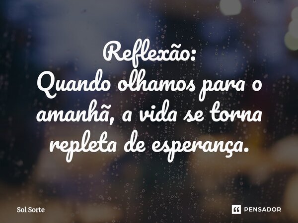 Reflexão: ⁠Quando olhamos para o amanhã, a vida se torna repleta de esperança.... Frase de Sol Sorte.