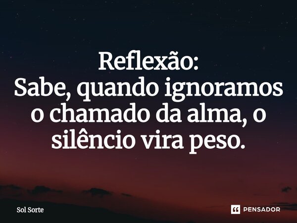 ⁠Reflexão: Sabe, quando ignoramos o chamado da alma, o silêncio vira peso.... Frase de Sol Sorte.