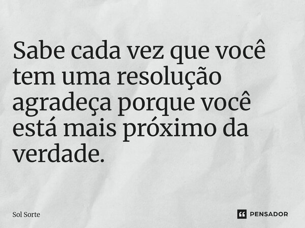 ⁠Sabe cada vez que você tem uma resolução agradeça porque você está mais próximo da verdade.... Frase de Sol Sorte.