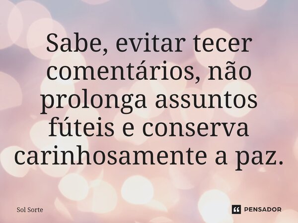 ⁠Sabe, evitar tecer comentários, não prolonga assuntos fúteis e conserva carinhosamente a paz.... Frase de Sol Sorte.