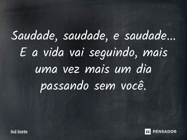 ⁠Saudade, saudade, e saudade... E a vida vai seguindo, mais uma vez mais um dia passando sem você.... Frase de Sol Sorte.