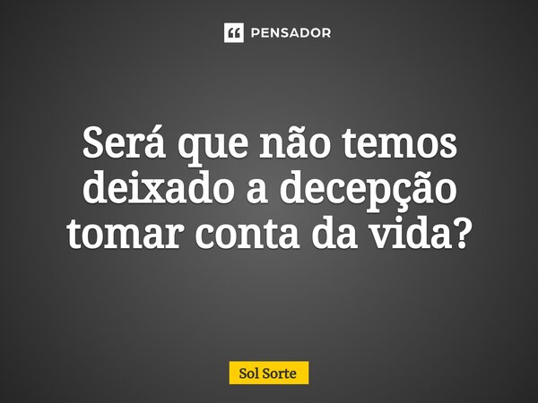 ⁠Será que não temos deixado a decepção tomar conta da vida?... Frase de Sol Sorte.