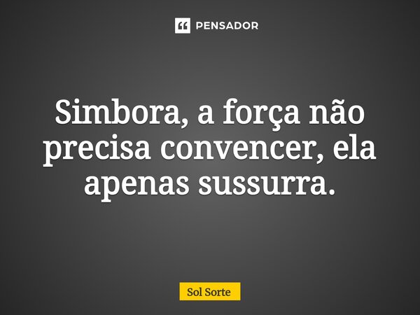 ⁠Simbora, a força não precisa convencer, ela apenas sussurra.... Frase de Sol Sorte.