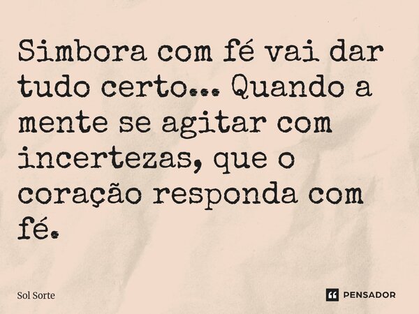 ⁠Simbora com fé vai dar tudo certo... Quando a mente se agitar com incertezas, que o coração responda com fé.... Frase de Sol Sorte.