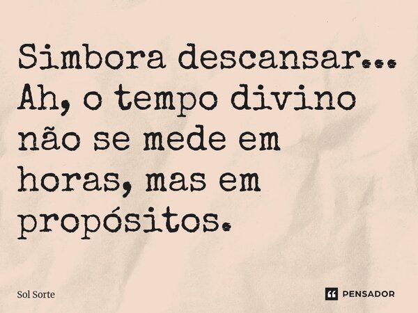 ⁠Simbora descansar... Ah, o tempo divino não se mede em horas, mas em propósitos.... Frase de Sol Sorte.