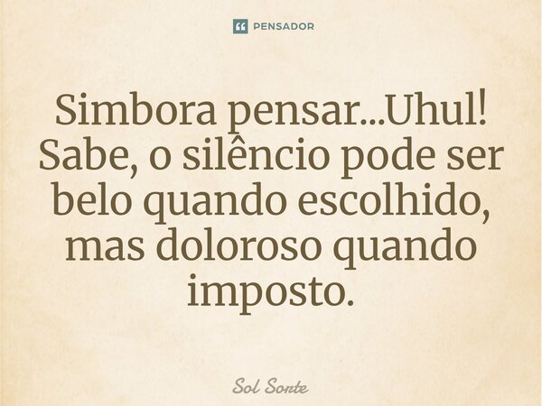 ⁠Simbora pensar...Uhul! Sabe, o silêncio pode ser belo quando escolhido, mas doloroso quando imposto.... Frase de Sol Sorte.
