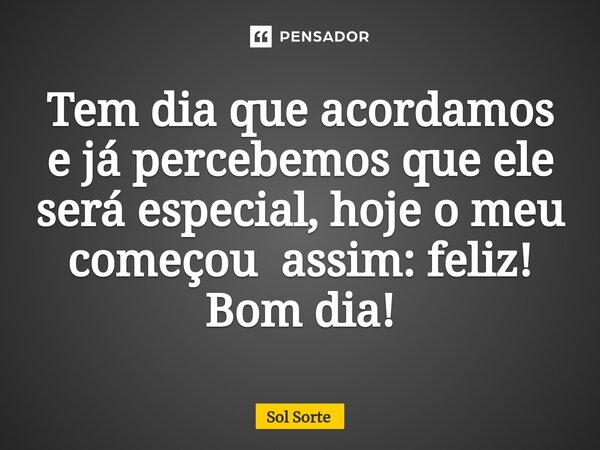 ⁠Tem dia que acordamos e já percebemos que ele será especial, hoje o meu começou assim: feliz! Bom dia!... Frase de Sol Sorte.