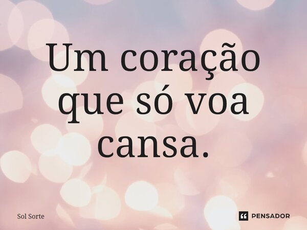 ⁠Um coração que só voa cansa.... Frase de Sol Sorte.