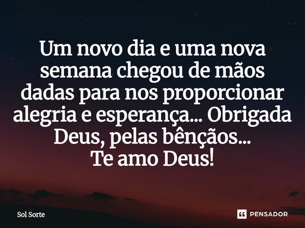 ⁠Um novo dia e uma nova semana chegou de mãos dadas para nos proporcionar alegria e esperança... Obrigada Deus, pelas bênçãos... Te amo Deus!... Frase de Sol Sorte.