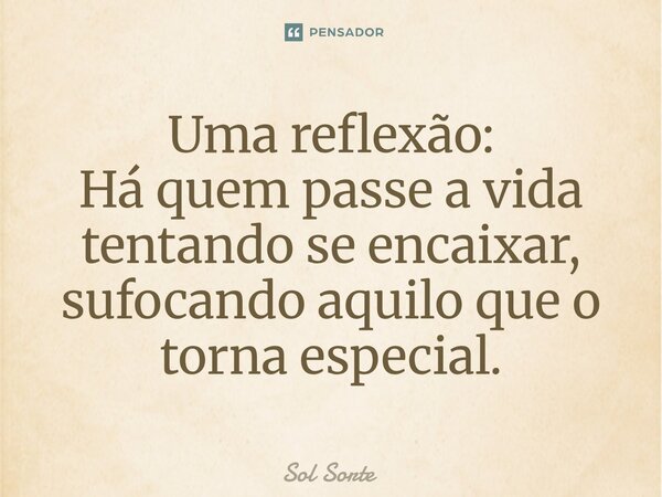 ⁠Uma reflexão: Há quem passe a vida tentando se encaixar, sufocando aquilo que o torna especial.... Frase de Sol Sorte.