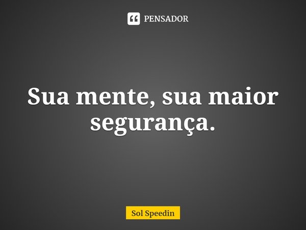 ⁠Sua mente, sua maior segurança.... Frase de Sol Speedin.