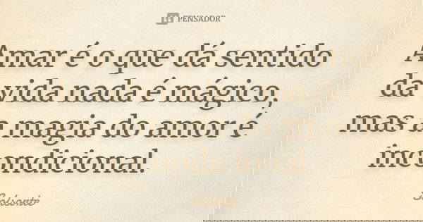 Amar é o que dá sentido da vida nada é mágico, mas a magia do amor é incondicional.... Frase de Solsorte.