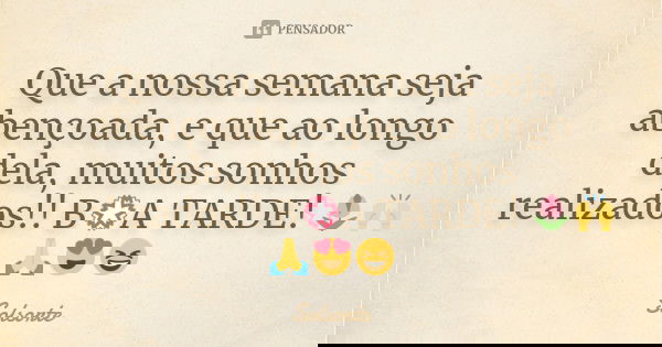 Que a nossa semana seja abençoada, e que ao longo dela, muitos sonhos realizados!! B💮A TARDE! 🌷🙌🙏😍😆... Frase de SolSorte.